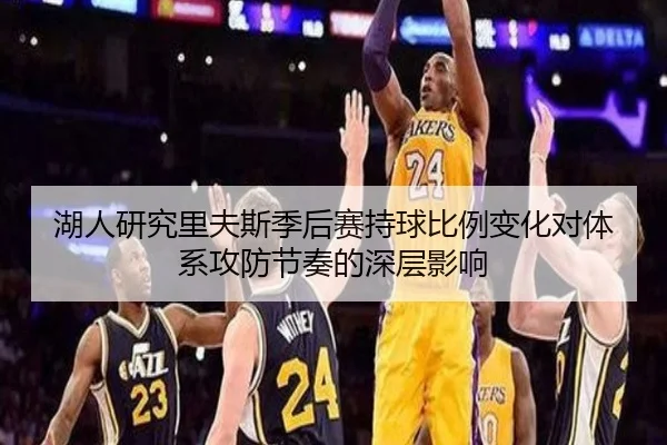 湖人研究里夫斯季后赛持球比例变化对体系攻防节奏的深层影响