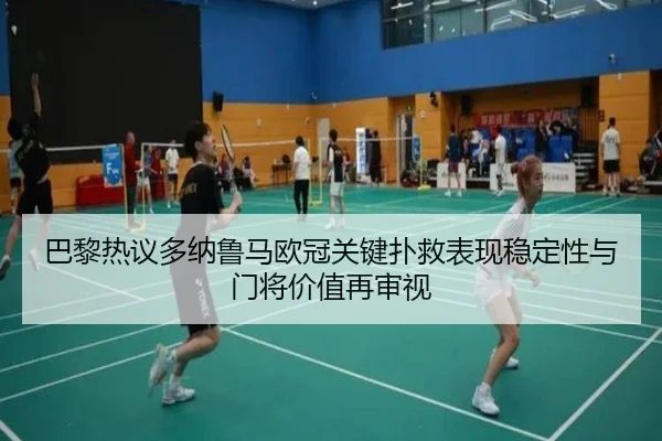 巴黎热议多纳鲁马欧冠关键扑救表现稳定性与门将价值再审视