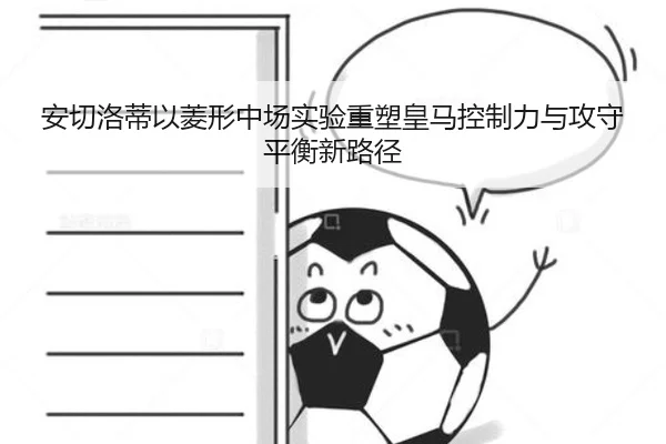 安切洛蒂以菱形中场实验重塑皇马控制力与攻守平衡新路径