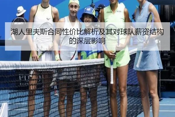 湖人里夫斯合同性价比解析及其对球队薪资结构的深层影响