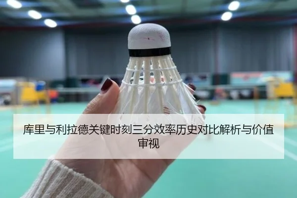 库里与利拉德关键时刻三分效率历史对比解析与价值审视