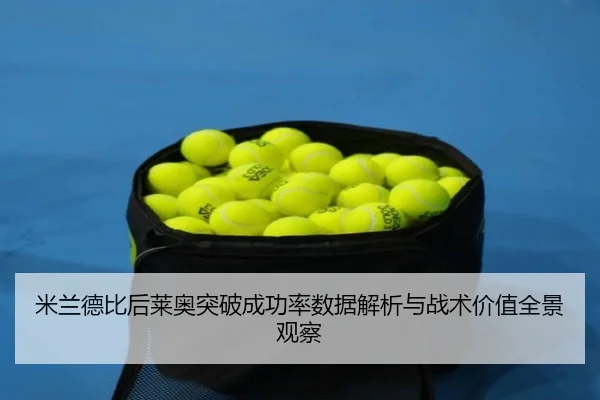 米兰德比后莱奥突破成功率数据解析与战术价值全景观察