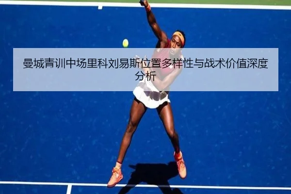 曼城青训中场里科刘易斯位置多样性与战术价值深度分析