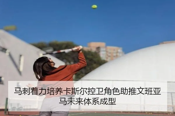 马刺着力培养卡斯尔控卫角色助推文班亚马未来体系成型