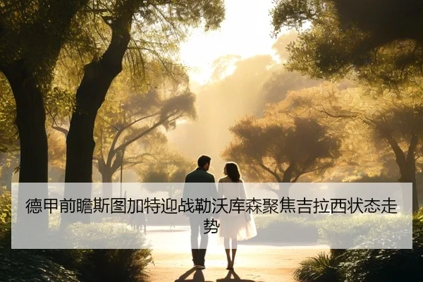 德甲前瞻斯图加特迎战勒沃库森聚焦吉拉西状态走势