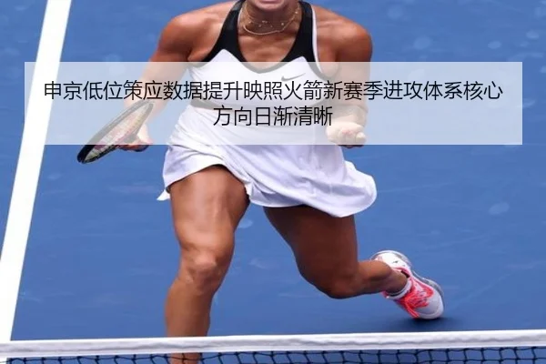 申京低位策应数据提升映照火箭新赛季进攻体系核心方向日渐清晰